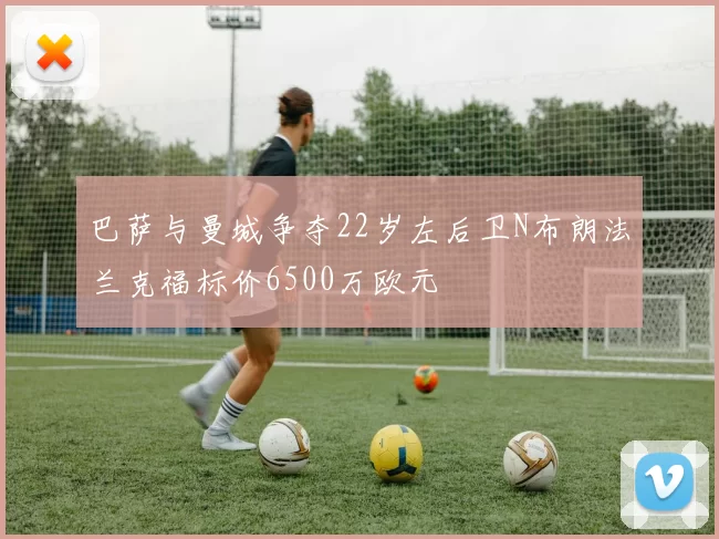 巴萨与曼城争夺22岁左后卫N布朗法兰克福标价6500万欧元
