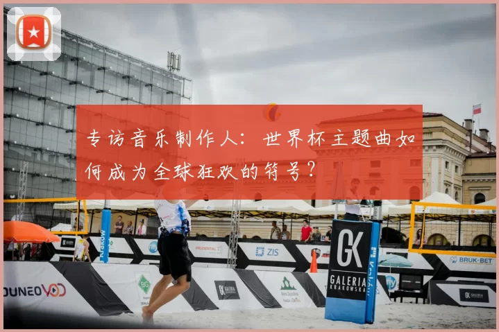 专访音乐制作人：世界杯主题曲如何成为全球狂欢的符号？