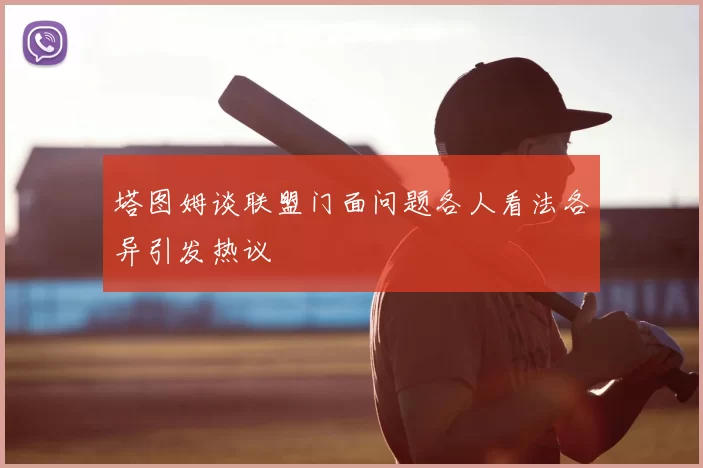 塔图姆谈联盟门面问题各人看法各异引发热议