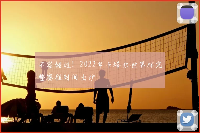 不容错过！2022年卡塔尔世界杯完整赛程时间出炉