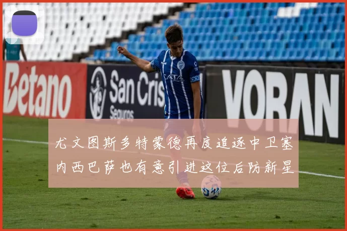 尤文图斯多特蒙德再度追逐中卫塞内西巴萨也有意引进这位后防新星