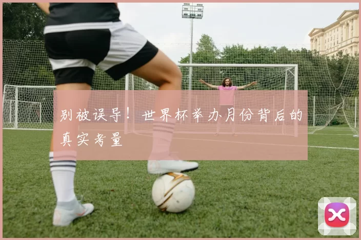 别被误导！世界杯举办月份背后的真实考量