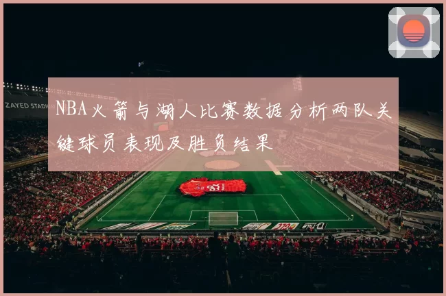NBA火箭与湖人比赛数据分析两队关键球员表现及胜负结果