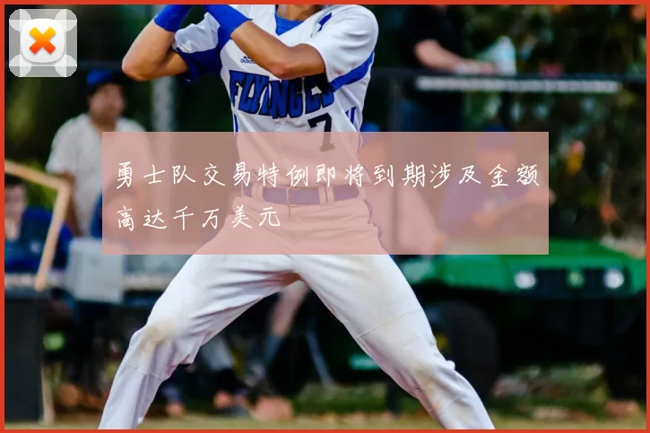 勇士队交易特例即将到期涉及金额高达千万美元
