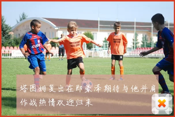 塔图姆复出在即豪泽期待与他并肩作战热情欢迎归来