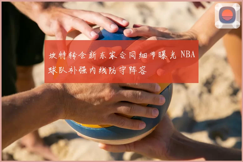 坎特转会新东家合同细节曝光 NBA球队补强内线防守阵容