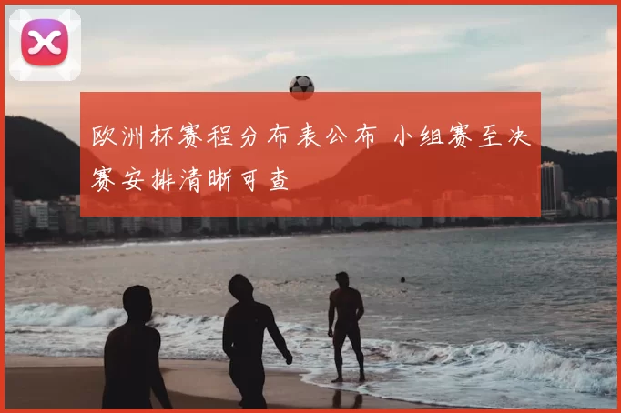 欧洲杯赛程分布表公布 小组赛至决赛安排清晰可查