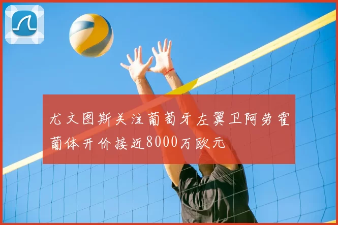 尤文图斯关注葡萄牙左翼卫阿劳霍葡体开价接近8000万欧元