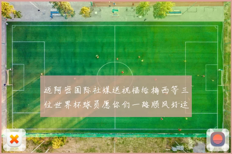 迈阿密国际社媒送祝福给梅西等三位世界杯球员愿你们一路顺风好运常伴
