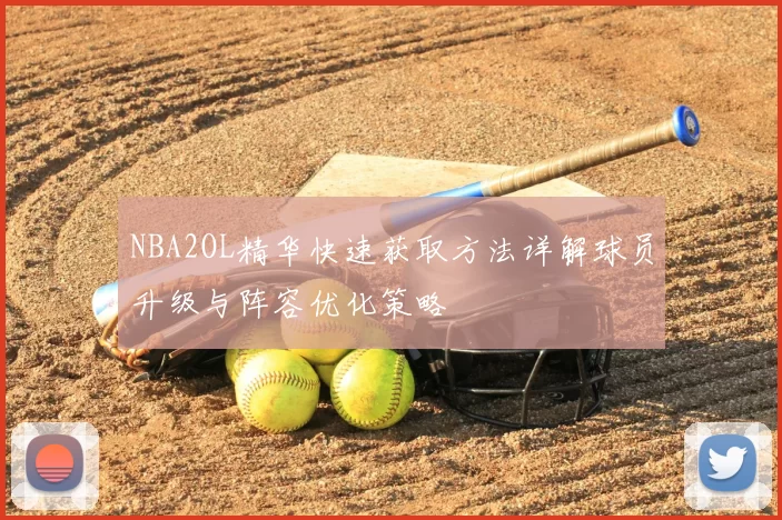 NBA2OL精华快速获取方法详解球员升级与阵容优化策略