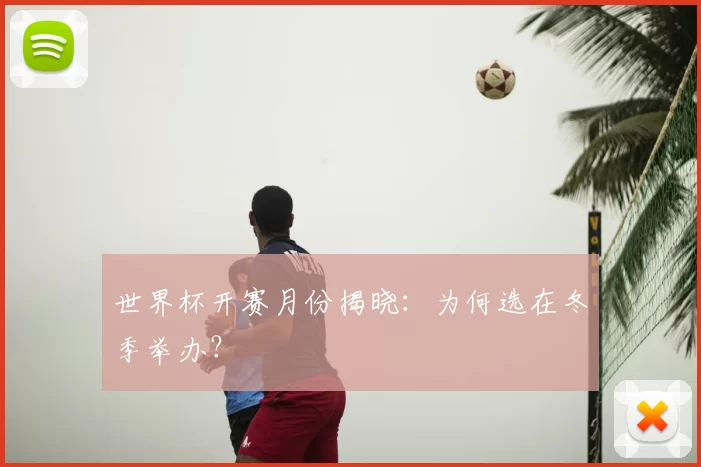 世界杯开赛月份揭晓:为何选在冬季举办?