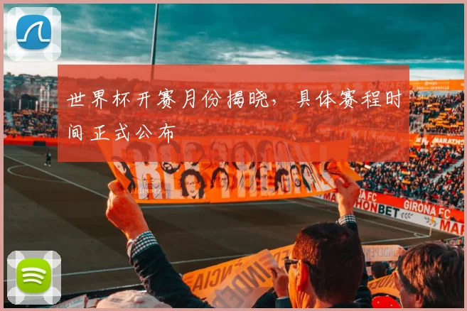 世界杯开赛月份揭晓，具体赛程时间正式公布