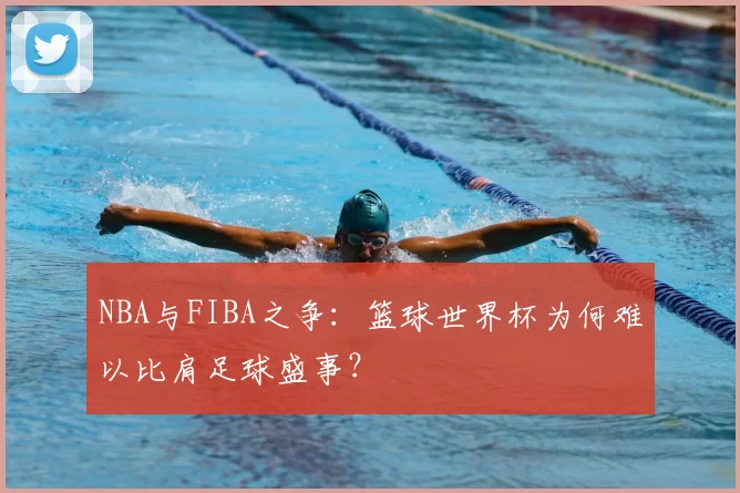 NBA与FIBA之争：篮球世界杯为何难以比肩足球盛事？