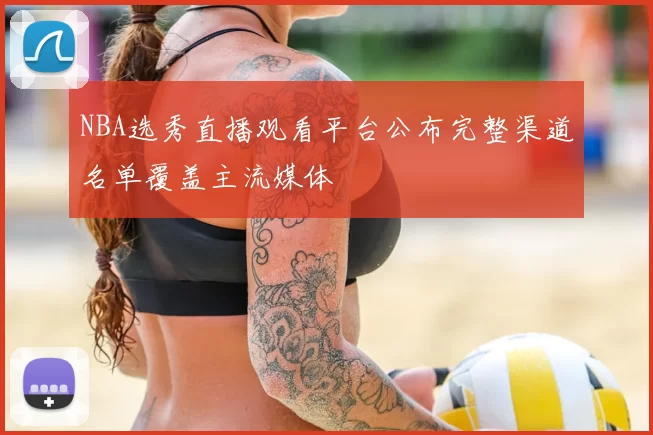 NBA选秀直播观看平台公布完整渠道名单覆盖主流媒体