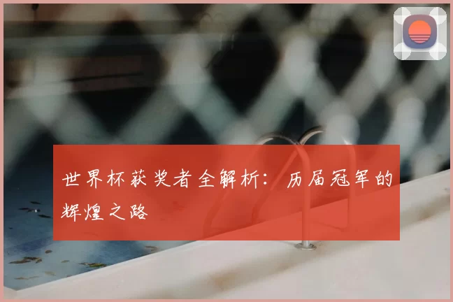 世界杯获奖者全解析:历届冠军的辉煌之路