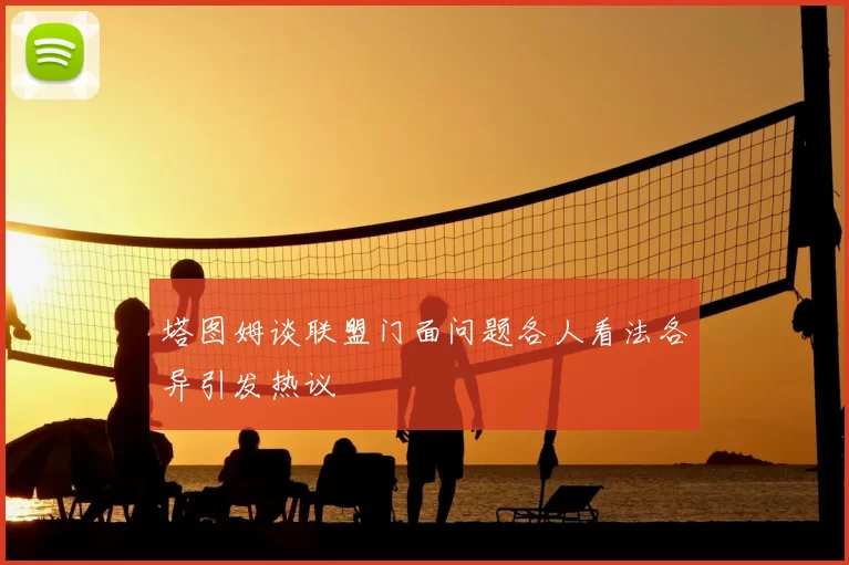 塔图姆谈联盟门面问题各人看法各异引发热议