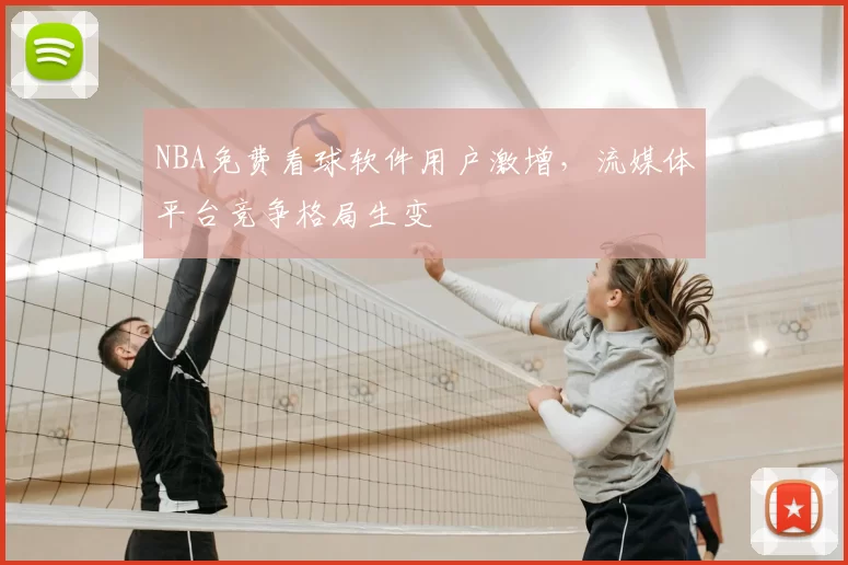 NBA免费看球软件用户激增，流媒体平台竞争格局生变