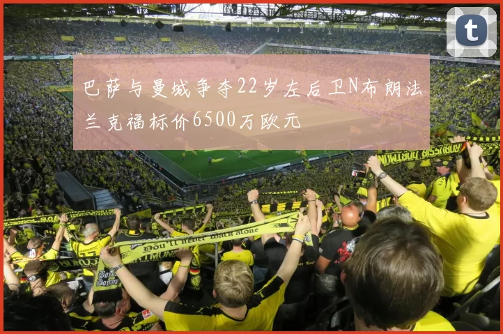 巴萨与曼城争夺22岁左后卫N布朗法兰克福标价6500万欧元