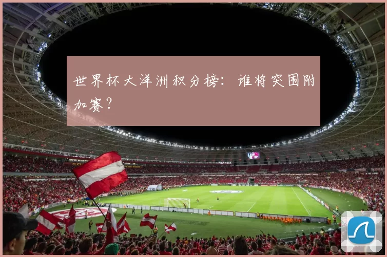 世界杯大洋洲积分榜:谁将突围附加赛?