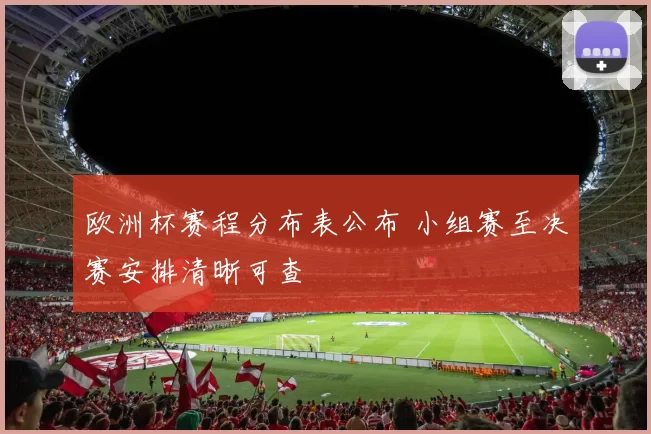 欧洲杯赛程分布表公布 小组赛至决赛安排清晰可查