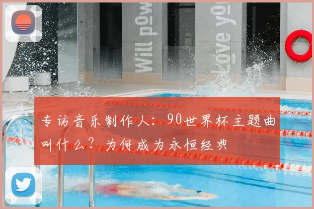 专访音乐制作人：90世界杯主题曲叫什么？为何成为永恒经典