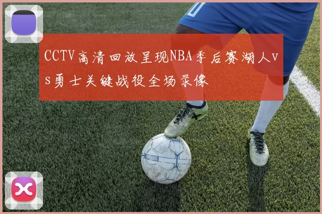 CCTV高清回放呈现NBA季后赛湖人vs勇士关键战役全场录像