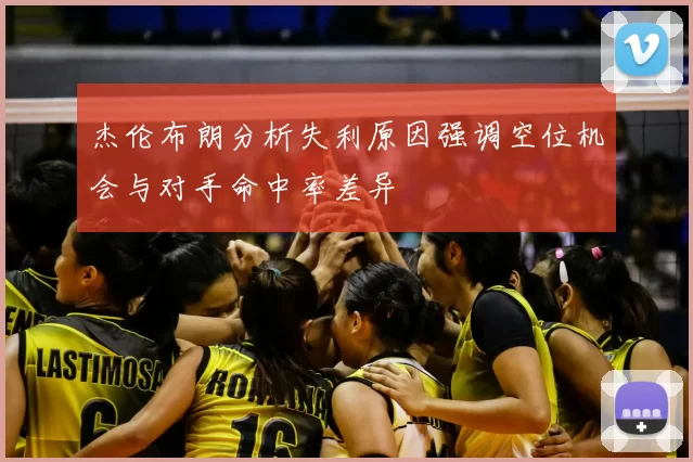杰伦布朗分析失利原因强调空位机会与对手命中率差异