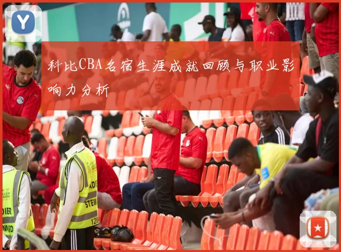 科比CBA名宿生涯成就回顾与职业影响力分析