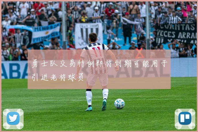 勇士队交易特例即将到期可能用于引进老将球员