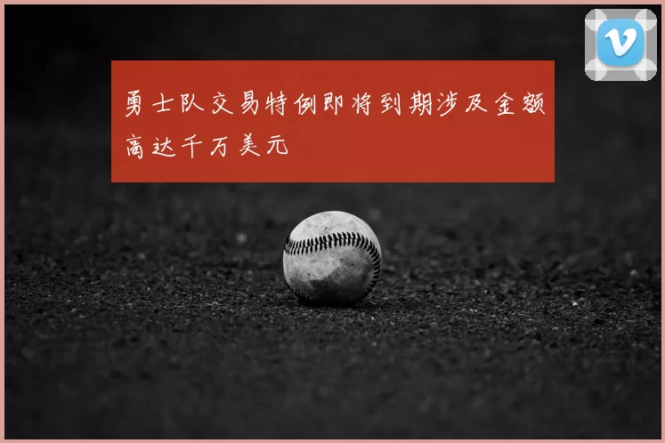 勇士队交易特例即将到期涉及金额高达千万美元