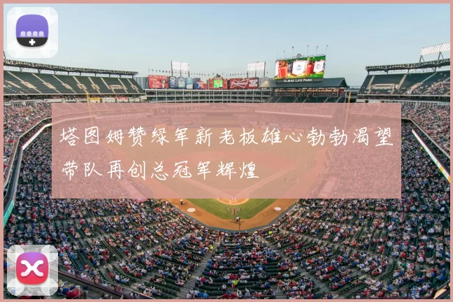 塔图姆赞绿军新老板雄心勃勃渴望带队再创总冠军辉煌