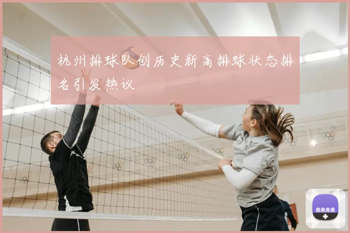杭州排球队创历史新高排球状态排名引发热议