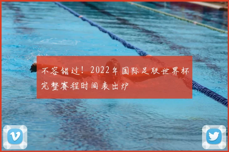 不容错过！2022年国际足联世界杯完整赛程时间表出炉