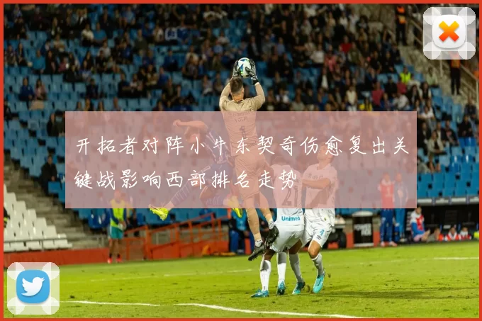 开拓者对阵小牛东契奇伤愈复出关键战影响西部排名走势