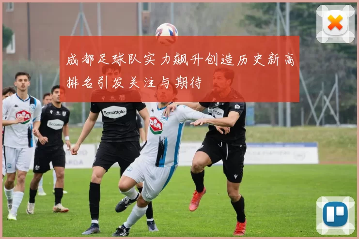成都足球队实力飙升创造历史新高排名引发关注与期待