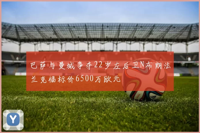 巴萨与曼城争夺22岁左后卫N布朗法兰克福标价6500万欧元