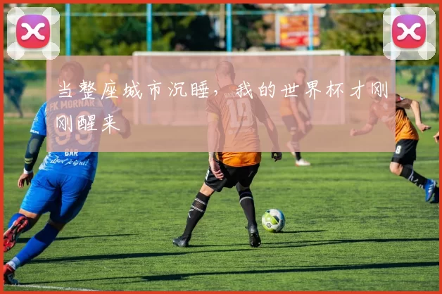 当整座城市沉睡，我的世界杯才刚刚醒来