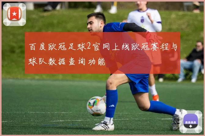 百度欧冠足球2官网上线欧冠赛程与球队数据查询功能