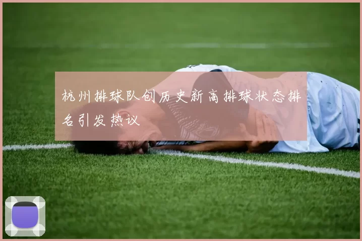 杭州排球队创历史新高排球状态排名引发热议