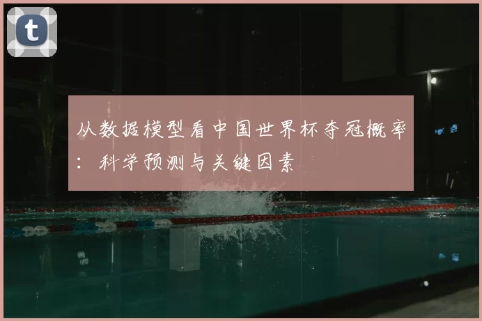 从数据模型看中国世界杯夺冠概率：科学预测与关键因素
