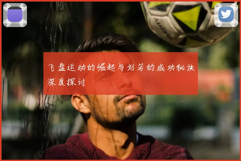 飞盘运动的崛起与刘芳的成功秘诀深度探讨