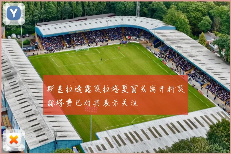 斯基拉透露莫拉塔夏窗或离开科莫赫塔费已对其表示关注