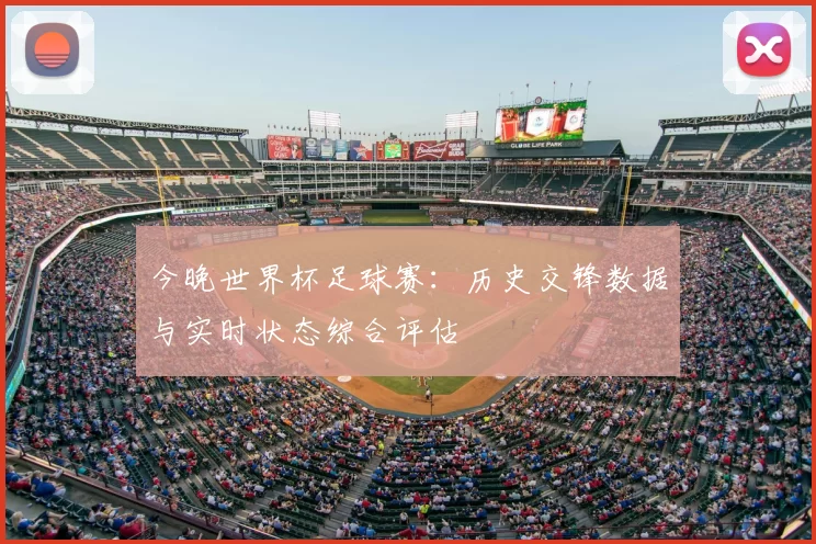 今晚世界杯足球赛：历史交锋数据与实时状态综合评估