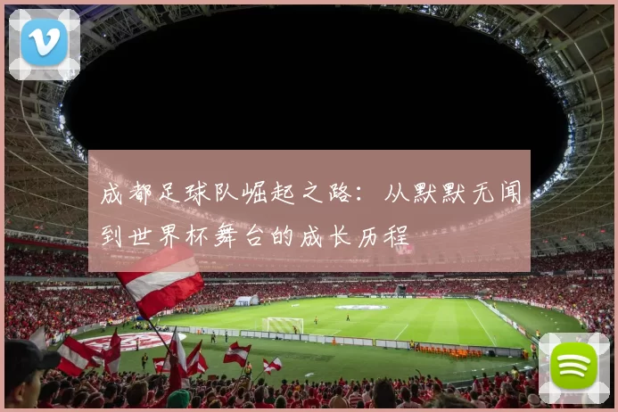 成都足球队崛起之路:从默默无闻到世界杯舞台的成长历程