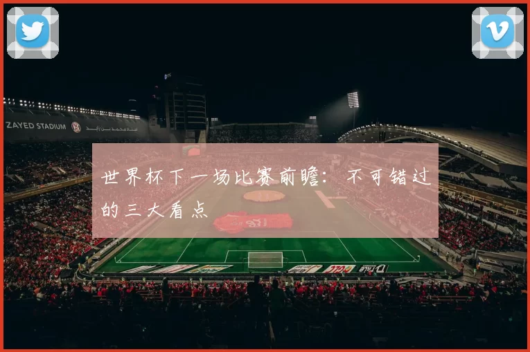世界杯下一场比赛前瞻:不可错过的三大看点