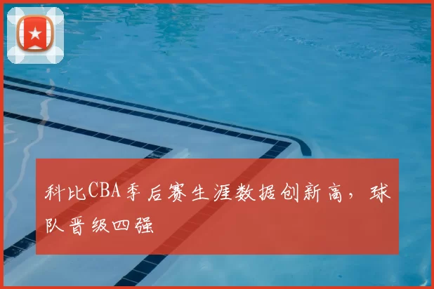 科比CBA季后赛生涯数据创新高，球队晋级四强