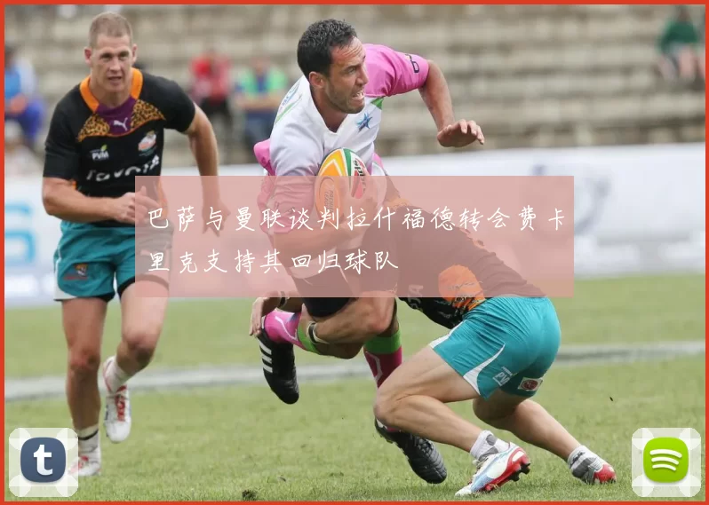巴萨与曼联谈判拉什福德转会费卡里克支持其回归球队