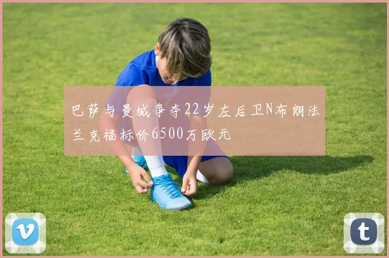 巴萨与曼城争夺22岁左后卫N布朗法兰克福标价6500万欧元