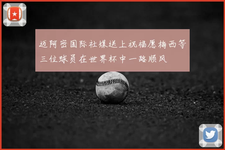 迈阿密国际社媒送上祝福愿梅西等三位球员在世界杯中一路顺风