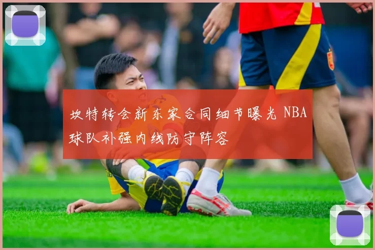 坎特转会新东家合同细节曝光 NBA球队补强内线防守阵容